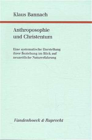 Anthroposophie Und Christentum: Eine Systematische Darstellung Ihrer Beziehung Im Blick Auf Neuzeitliche Naturerfahrung de Klaus Bannach