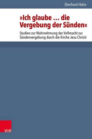 Ich Glaube ... Die Vergebung Der Sunden: Studien Zur Wahrnehmung Der Vollmacht Zur Sundenvergebung Durch Die Kirche Jesu Christi de Eberhard Hahn