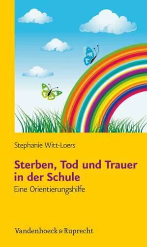 Sterben, Tod Und Trauer in Der Schule: Eine Orientierungshilfe Mit Kopiervorlagen de Stephanie Witt-Loers