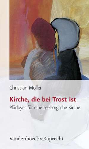 Kirche, Die Bei Trost Ist: Pladoyer Fur Eine Seelsorgliche Kirche de Christian Möller