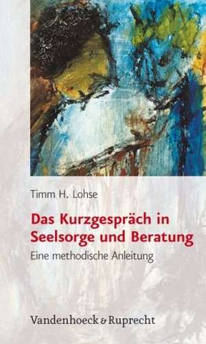 Das Kurzgesprach in Seelsorge Und Beratung: Eine Methodische Anleitung de Timm H. Lohse