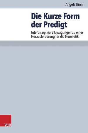 Die Kurze Form Der Predigt: Interdisziplinare Erwagungen Zu Einer Herausforderung Fur Die Homiletik de Angela Rinn