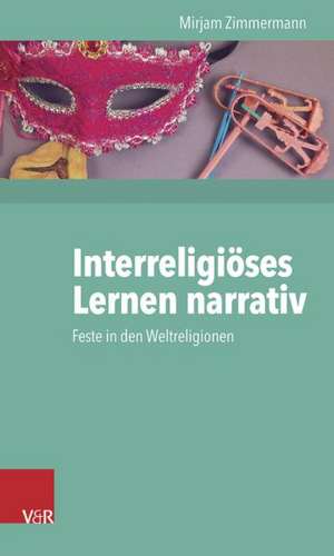 Interreligioses Lernen Narrativ: Feste in Den Weltreligionen de Mirjam Zimmermann