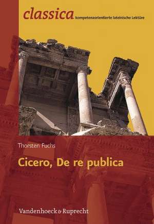 Cicero, de Re Publica: Text Mit Erlauterungen. Arbeitsauftrage, Begleittexte, Stilistik Und Ubungen Zu Grammatik Und Texterschliessung de Thorsten Fuchs