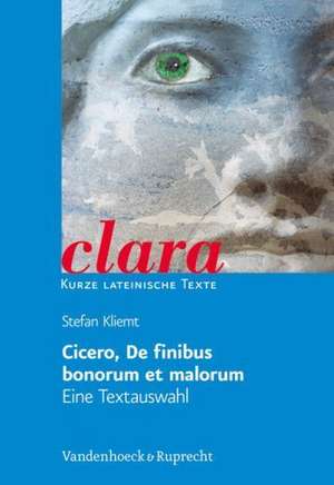 Cicero, de Finibus Bonorum Et Malorum. Eine Textauswahl: Clara. Kurze Lateinische Texte de Stefan Kliemt