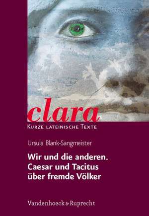 Wir Und Die Anderen. Caesar Und Tacitus Uber Fremde Volker: Clara. Kurze Lateinische Texte de Ursula Blank-Sangmeister