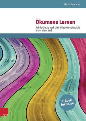 Okumene Lernen: Auf Der Suche Nach Christlicher Gemeinschaft in Der Einen Welt de Marita Koerrenz