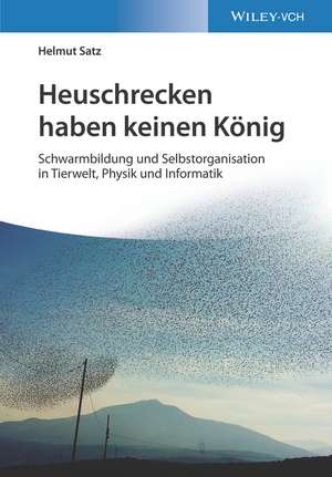 Heuschrecken haben keinen König – Schwarmbildung und Selbstorganisation in Tierwelt, Physik und Informatik de H Satz