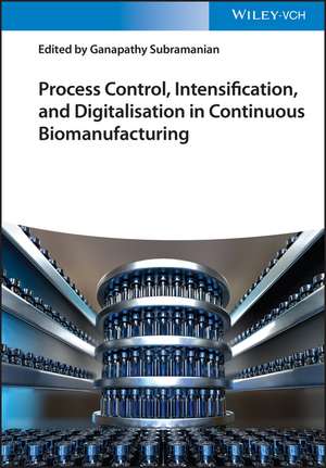 Process Control, Intensification, and Digitalisation in Continuous Biomanufacturing de G. Subramanian