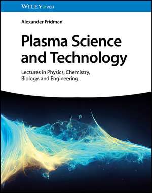 Plasma Science and Technology – Lectures in Physics, Chemistry, Biology, and Engineering de A Fridman