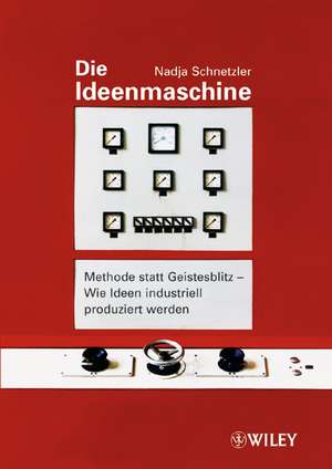 Die Ideenmaschine – Methode statt Geistesblitz – Wie Ideen industriell produziert werden 2e de N Schnetzler