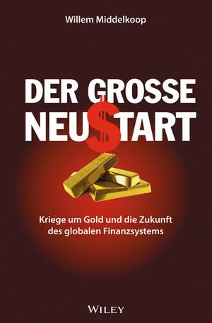 Der groβe Neustart – Kriege um Gold und die Zukunft des globalen des globalen Finanzsystems de W Middelkoop