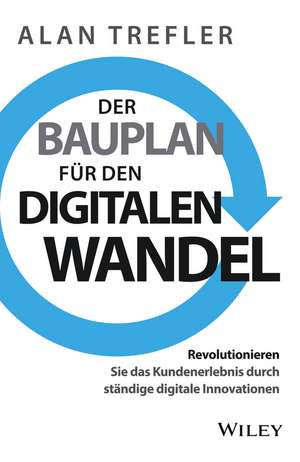 Der Bauplan für den digitalen Wandel – Revolutionieren Sie das Kundenerlebnis durch ständige digitale Innovationen de A Trefler