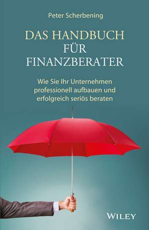 Das Handbuch für Finanzberater – Wie Sie Ihr Unternehmen professionell aufbauen und erfolgreich seriös beraten de P Scherbening