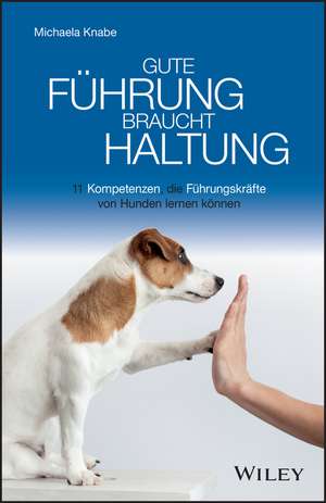 Gute Führung braucht Haltung – 11 Kompetenzen, die Führungskräfte von Hunden lernen können de M Knabe