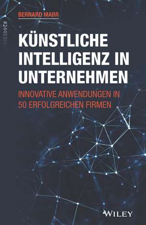 Künstliche Intelligenz in Unternehmen Innovative Anwendungen in 50 erfolgreichen Firmen de B Marr