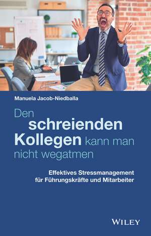 Den schreienden Kollegen kann man nicht wegatmen – Effektives Stressmanagement für Führungskräfte und Mitarbeiter de M Jacob–Niedballa