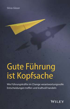 Gute Führung ist Kopfsache – Wie Führungskräfte im Change verantwortungsvolle Entscheidungen treffen und kraftvoll handeln de S Glaser