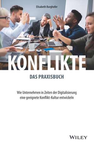 Konflikte – das Praxisbuch – Wie Unternehmen in Zeiten der Digitalisierung eine geeignete Konflikt–Kultur entwickeln de E Burghofer