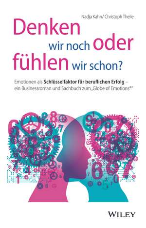 Denken wir noch oder fühlen wir schon? – Emotionen als Schlüsselfaktor für beruflichen Erfolg – ein Businessroman und Sachbuch zum Globe of Emotions® de N Kahn