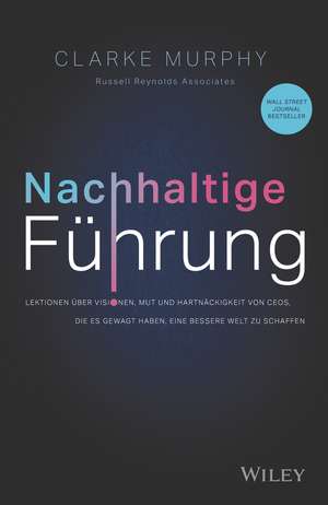 Nachhaltige Führung – Lektionen über Visionen, Mut und Hartnäckigkeit von CEOs, die es gewagt haben, eine bessere Welt zu schaffen de C Murphy