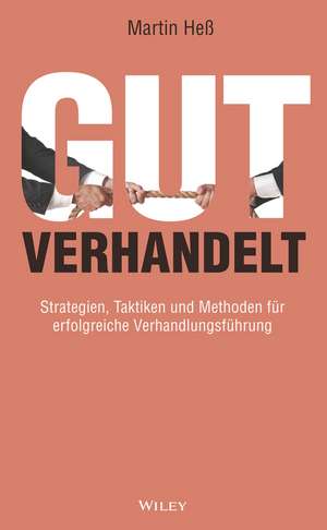 Gut verhandelt – Strategien, Taktiken und Methoden für erfolgreiche Verhandlungsführung de M Heβ