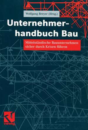 Unternehmerhandbuch Bau: Mittelständische Bauunternehmen sicher durch Krisen führen de Wolfgang Breyer