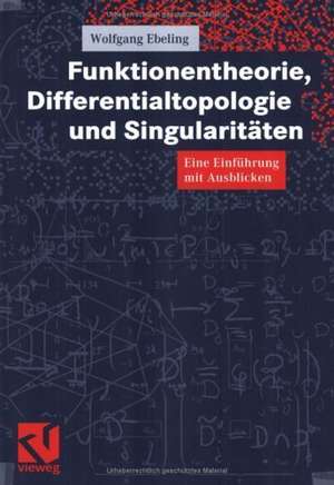 Funktionentheorie, Differentialtopologie und Singularitäten: Eine Einführung mit Ausblicken de Wolfgang Ebeling