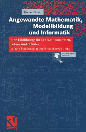 Angewandte Mathematik, Modellbildung und Informatik: Eine Einführung für Lehramtsstudenten, Lehrer und Schüler. Mit Java-Übungen im Internet von Thorsten Grahs de Thomas Sonar