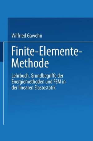 Finite-Elemente-Methode: Lehrbuch Grundbegriffe der Energiemethoden und FEM in der linearen Elastostatik de Wilfried Gawehn