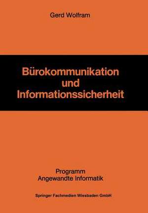 Bürokommunikation und Informationssicherheit: Die Gestaltung eines Informationssicherheitssystems als Herausforderung für die Unternehmung in der Bürokommunikation de Gerd Wolfram