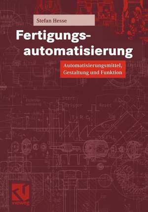 Fertigungsautomatisierung: Automatisierungsmittel, Gestaltung und Funktion de Stefan Hesse