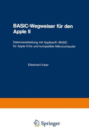 BASIC-Wegweiser für den Apple II: Datenverarbeitung mit Applesoft—BASIC für Apple II/IIe und kompatible Mikrocomputer de Ekkehard Kaier