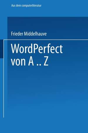 WordPerfect von A..Z: Das vollständige Nachschlagewerk für das Textverarbeitungssystem mit vielen Beispielen und Querverweisen für Version 5 de Frieder Middelhauve