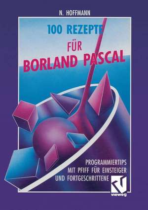 100 Rezepte für Borland Pascal: Programmiertips mit Pfiff für Einsteiger und Fortgeschrittene de Norbert Hoffmann