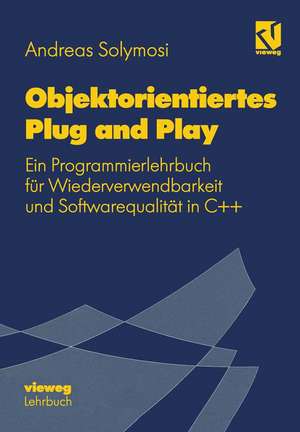 Objektorientiertes Plug and Play: Ein Programmierlehrbuch für Wiederverwendbarkeit und Softwarequalität in C++ de Andreas Solymosi