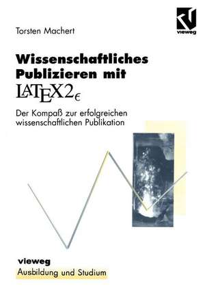 Wissenschaftliches Publizieren mit LaTex 2∈: Der Kompaß zur erfolgreichen wissenschaftlichen Publikation de Thorsten Machert