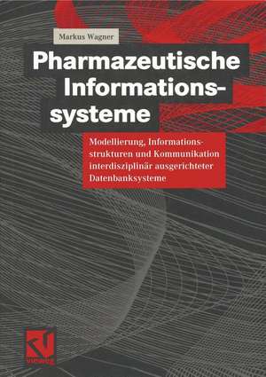 Pharmazeutische Informationssysteme: Modellierung, Informationsstrukturen und Kommunikation interdisziplinär ausgerichteter Datenbanksysteme de Markus Wagner