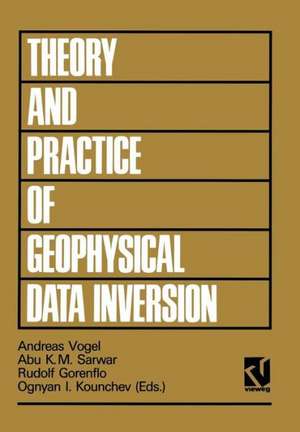 Theory and Practice of Geophysical Data Inversion: Proceedings of the 8th International Mathematical Geophysics Seminar on Model Optimization in Exploration Geophysics 1990 de Andreas Vogel