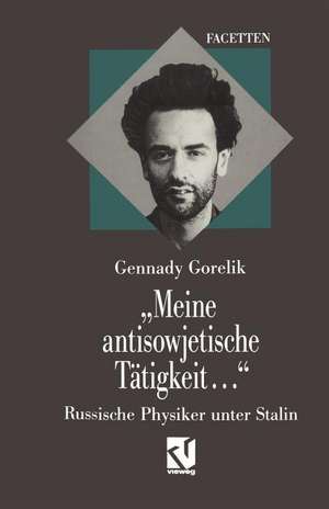 „Meine antisowjetische Tätigkeit...“: Russische Physiker unter Stalin de Gennadij E. Gorelik