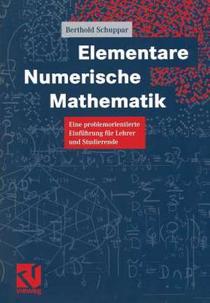 Elementare Numerische Mathematik: Eine problemorientierte Einführung für Lehrer und Studierende de Berthold Schuppar