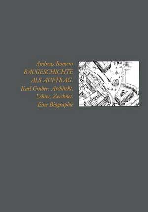 Baugeschichte als Auftrag: Karl Gruber: Architekt, Lehrer, Zeichner Eine Biographie de Andreas Romero