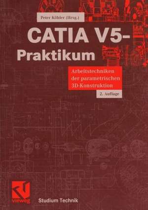 CATIA V5-Praktikum: Arbeitstechniken der parametrischen 3D-Konstruktion de Peter Köhler