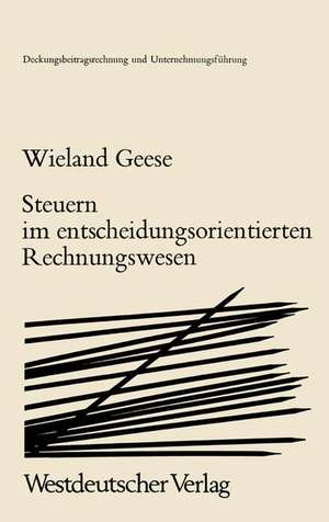 Steuern im Entscheidungsorientierten Rechnungswesen: Zur Zurechenbarkeit von Steuern in der Deckungsbeitragsrechnung de Wieland Geese