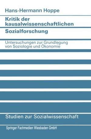 Kritik der kausalwissenschaftlichen Sozialforschung: Untersuchungen zur Grundlegung von Soziologie und Ökonomie de Hans-Hermann Hoppe