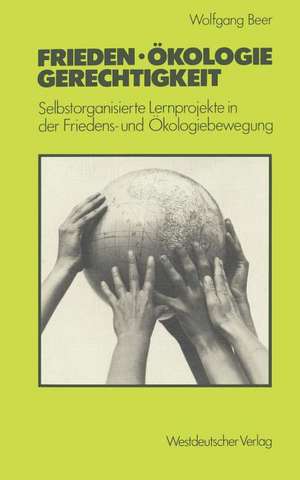 Frieden — Ökologie — Gerechtigkeit: Selbstorganisierte Lernprojekte in der Friedens- und Ökologiebewegung de Wolfgang Beer