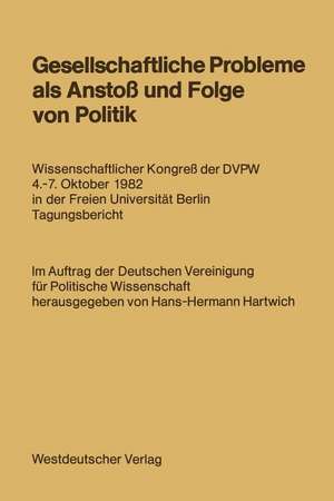 Gesellschaftliche Probleme als Anstoß und Folge von Politik: Wissenschaftlicher Kongreß der DVPW 4.–7. Oktober 1982 in der Freien Universität Berlin Tagungsbericht de Hans-Hermann Hartwich