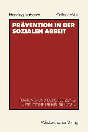 Prävention in der sozialen Arbeit: Planung und Durchsetzung institutioneller Neuerungen de Henning Trabandt