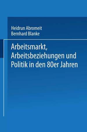 Arbeitsmarkt, Arbeitsbeziehungen und Politik in den 80er Jahren de Heidrun Abromeit