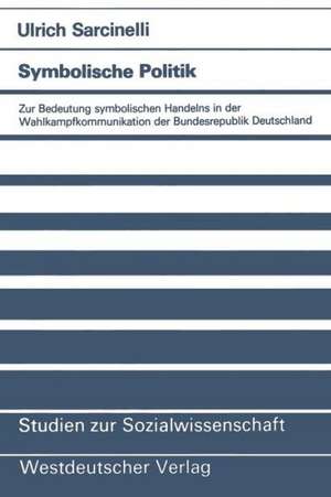 Symbolische Politik: Zur Bedeutung symbolischen Handelns in der Wahlkampfkommunikation der Bundesrepublik Deutschland de Ulrich Sarcinelli